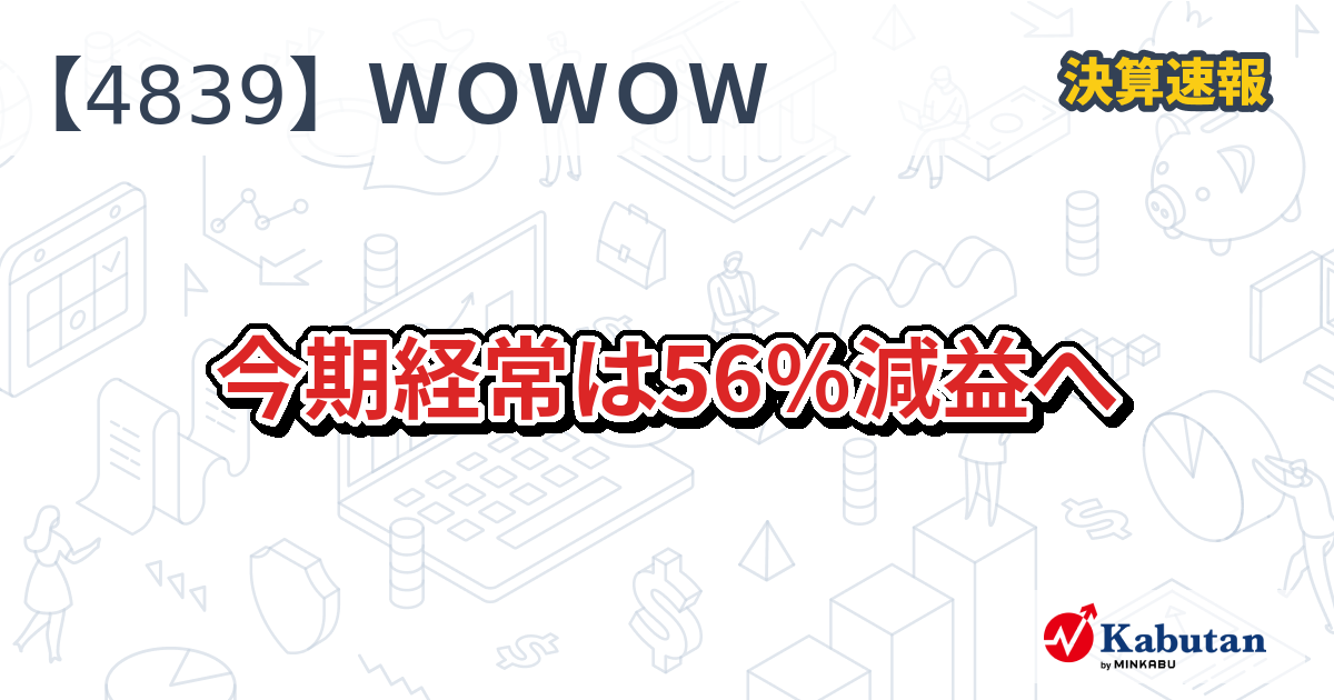 WOWOW【4839】、今期経常は56％減益へ | 株探ニュース
