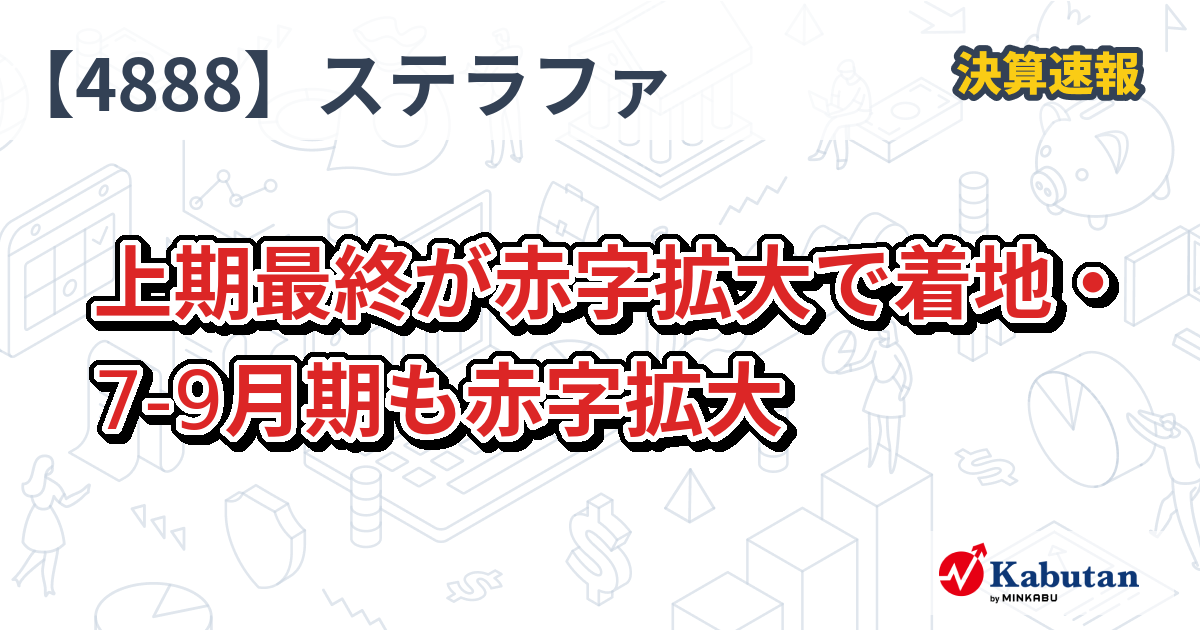 ステラファーマ【4888】、上期最終が赤字拡大で着地・7-9月期も赤字拡大 | 決算速報 - 株探ニュース