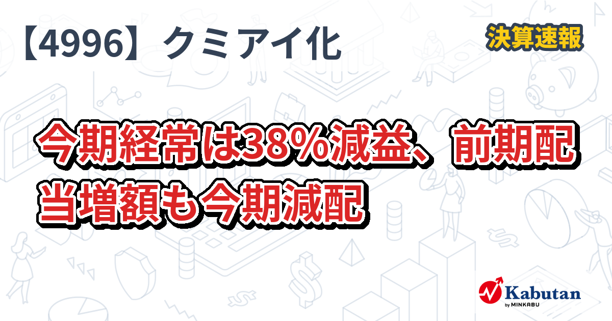 クミアイ化学工業【4996】、今期経常は38％減益、前期配当増額も今期減配 | 決算速報 - 株探ニュース