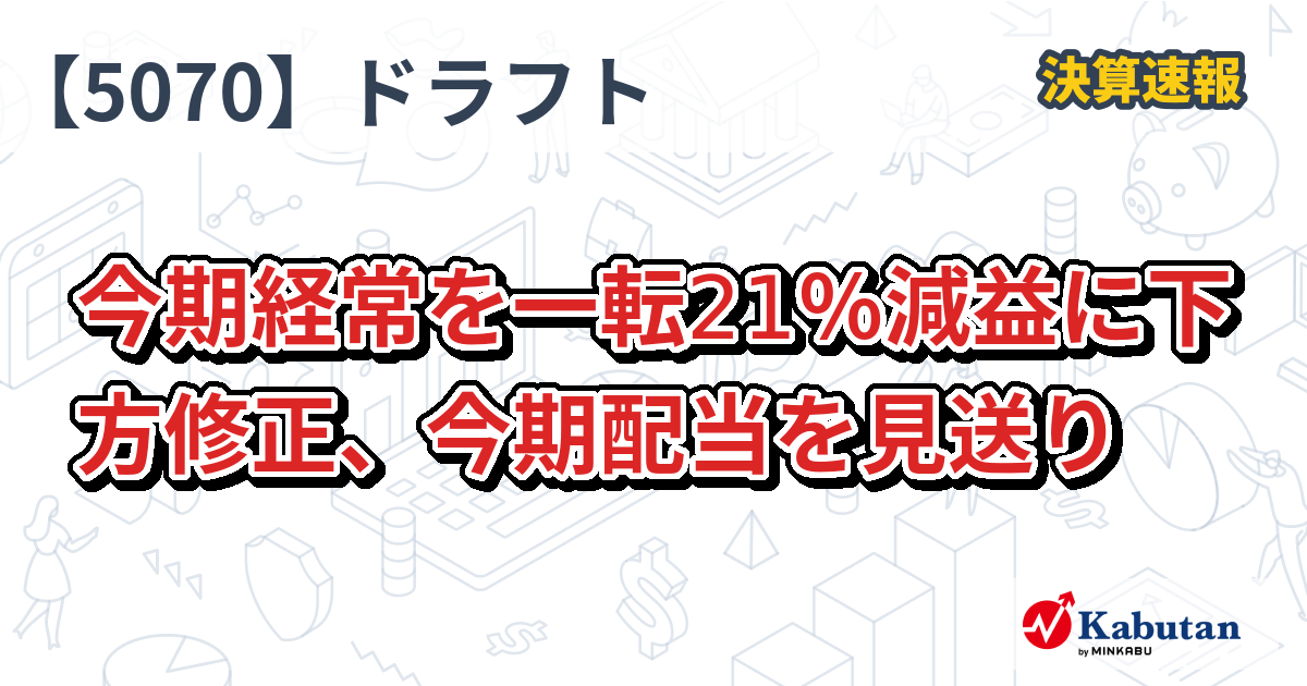 ドラフト【5070】、今期経常を一転21％減益に下方修正、今期配当を
