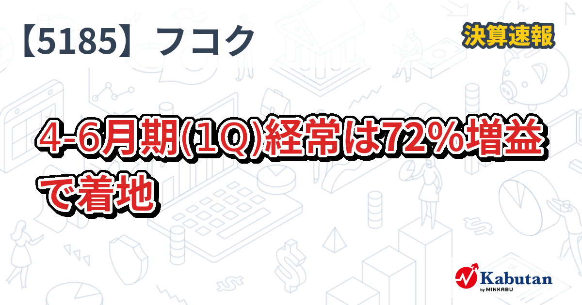 フコク【5185】、4-6月期(1Q)経常は72％増益で着地 | 決算速報 - 株探ニュース
