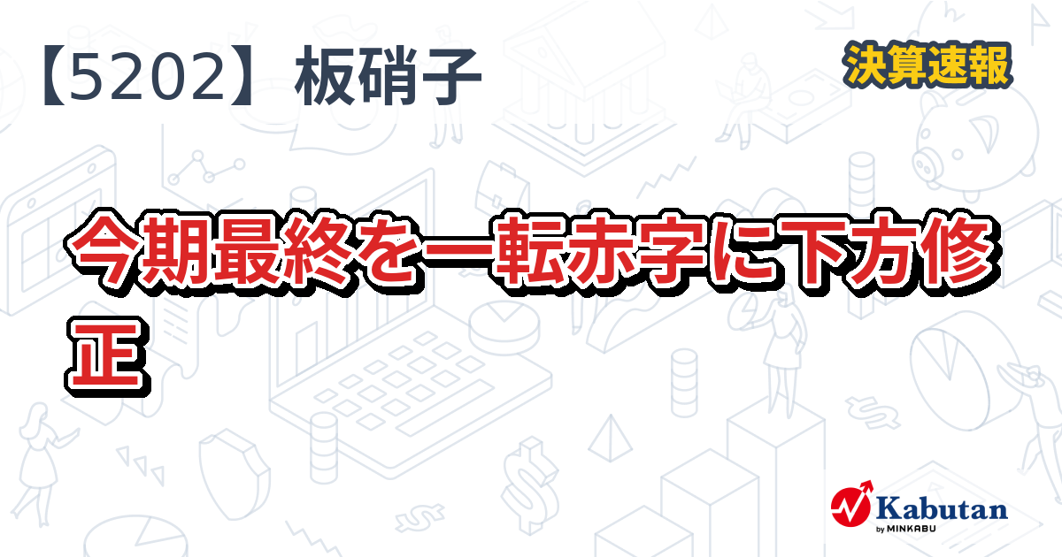 日本板硝子【5202】、今期最終を一転赤字に下方修正 | 決算速報