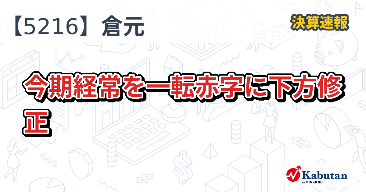 倉元製作所【5216】、今期経常を一転赤字に下方修正 | 株探ニュース