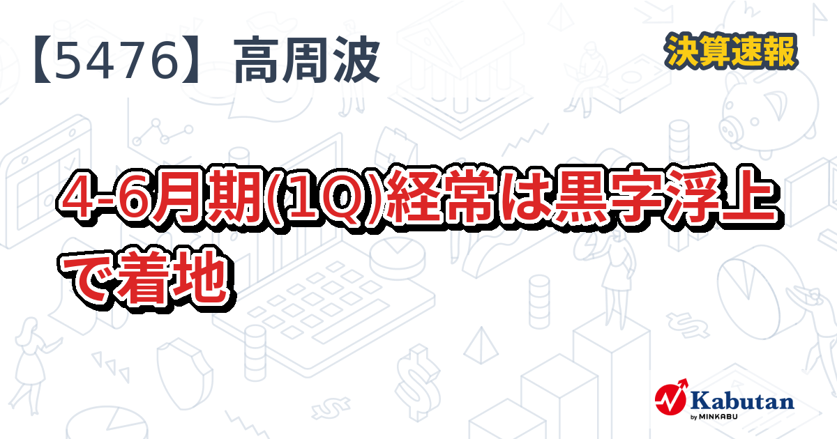 日本高周波鋼業【5476】、4-6月期(1Q)経常は黒字浮上で着地 | 決算速報