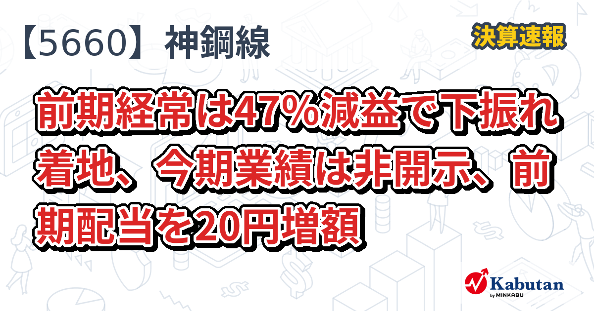 神鋼鋼線工業【5660】、前期経常は47％減益で下振れ着地、今期業績は非開示、前期配当を20円増額 | 決算速報 - 株探ニュース
