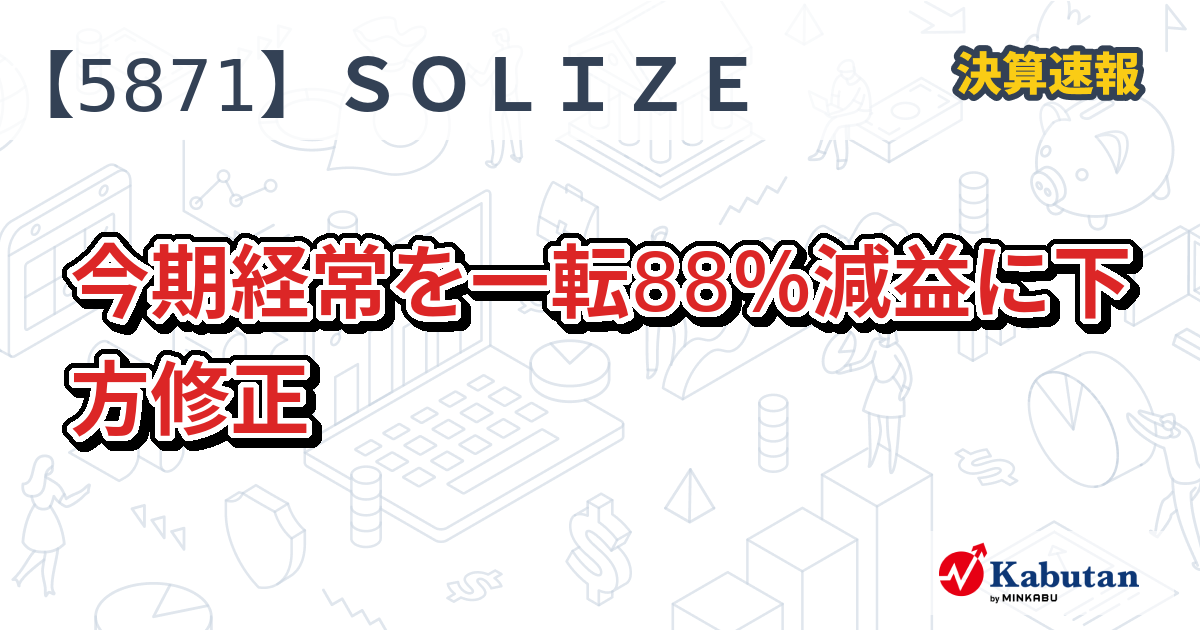 SOLIZE Holdings【5871】、今期経常を一転88％減益に