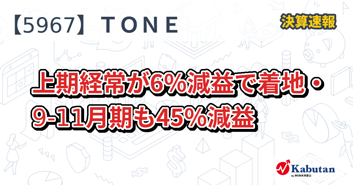 TONE【5967】、上期経常が6％減益で着地・9-11月期も45％減益 | 決算速報 - 株探ニュース