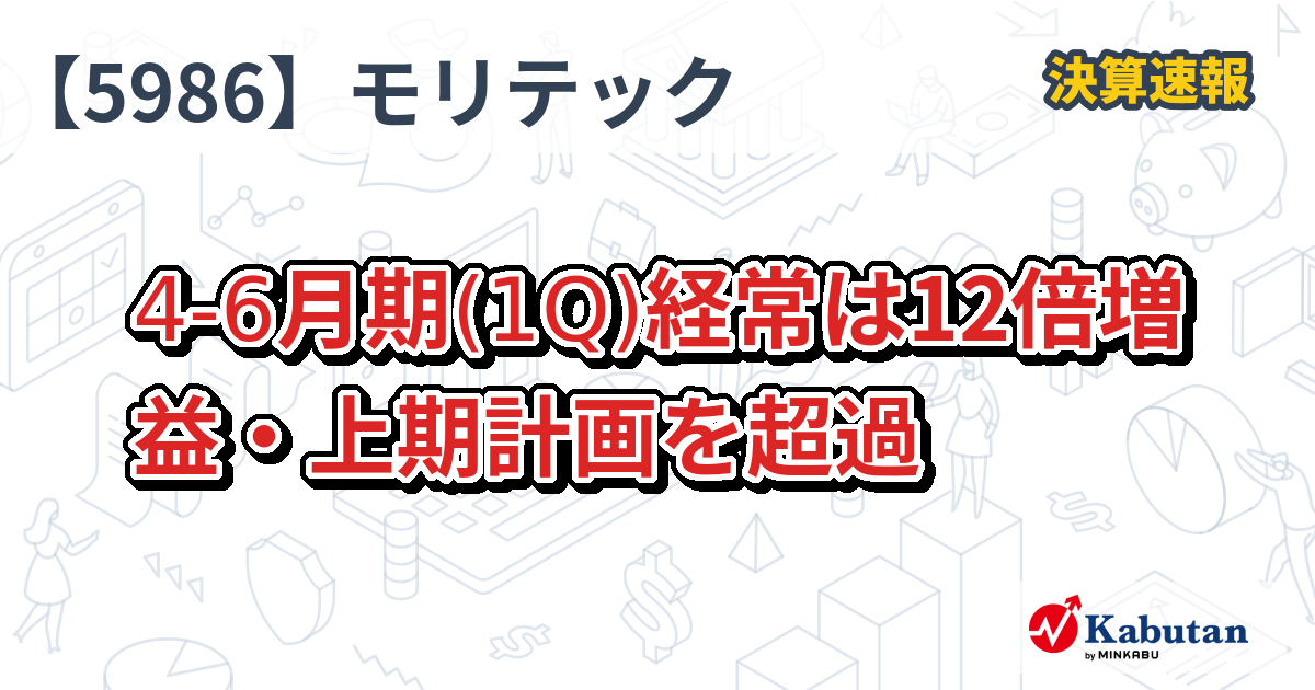 モリテック スチール【5986】、4-6月期(1Q)経常は12倍増益・上期計画を超過 | 決算速報 - 株探ニュース