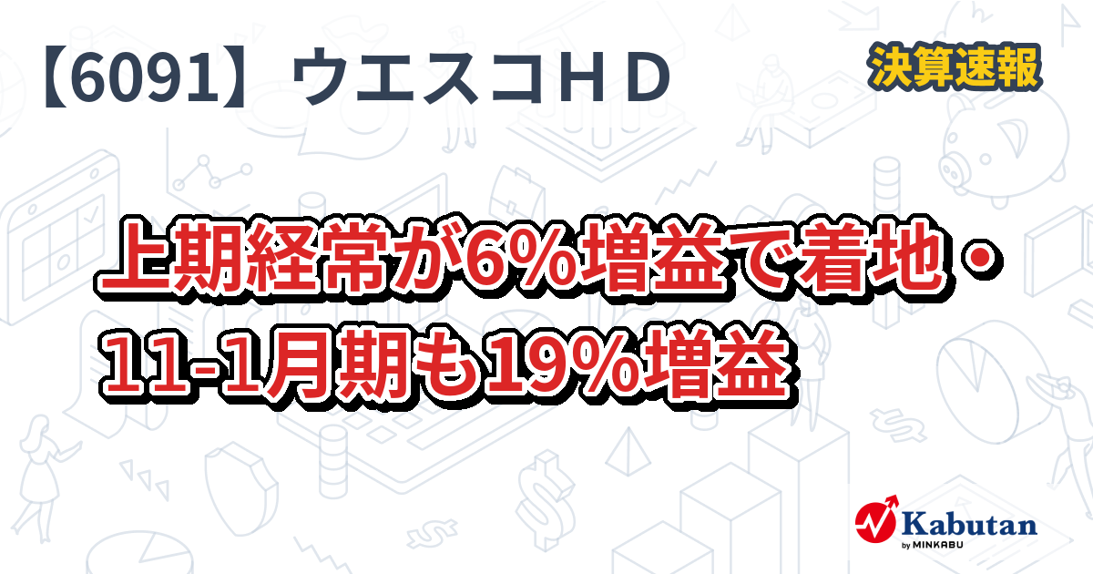 ウエスコホールディングス【6091】、上期経常が6％増益で着地・11-1月期も19％増益 | 決算速報 - 株探ニュース