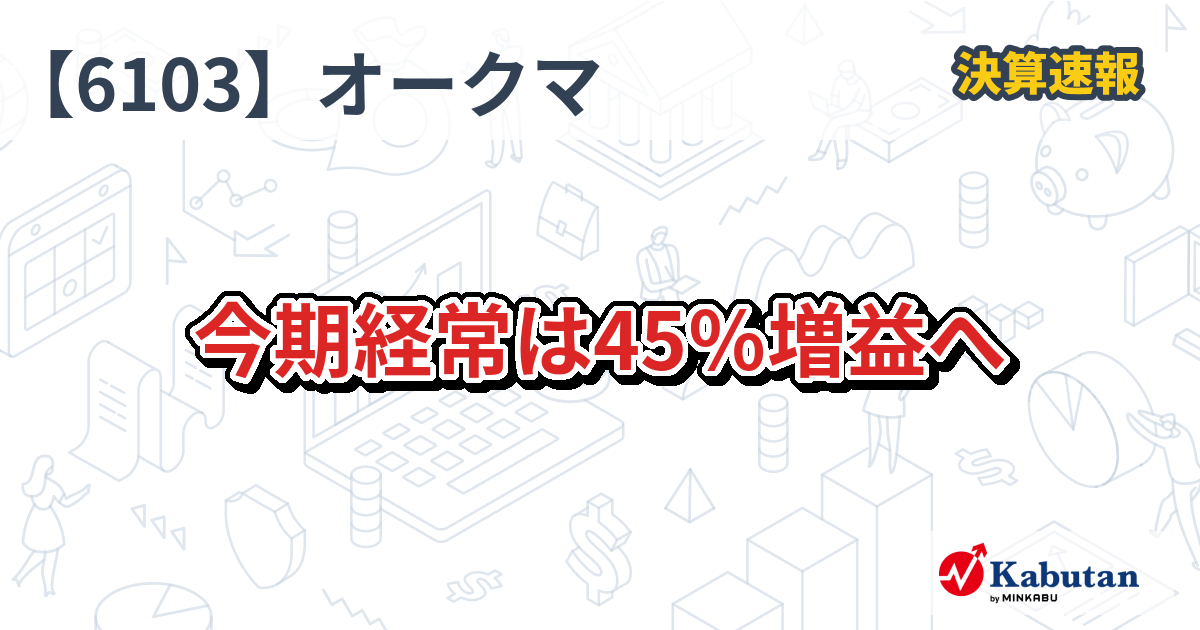 オークマ【6103】、今期経常は45％増益へ | 決算速報 - 株探ニュース