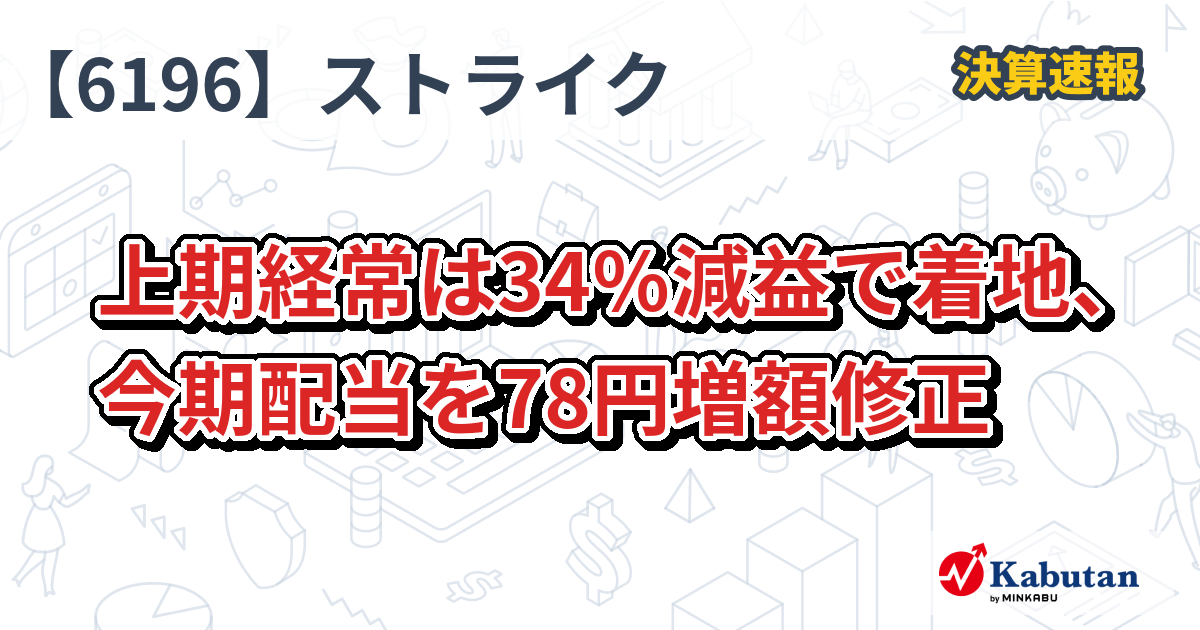 ストライク【6196】、上期経常は34％減益で着地、今期配当を78円増額修正 | 決算速報 - 株探ニュース