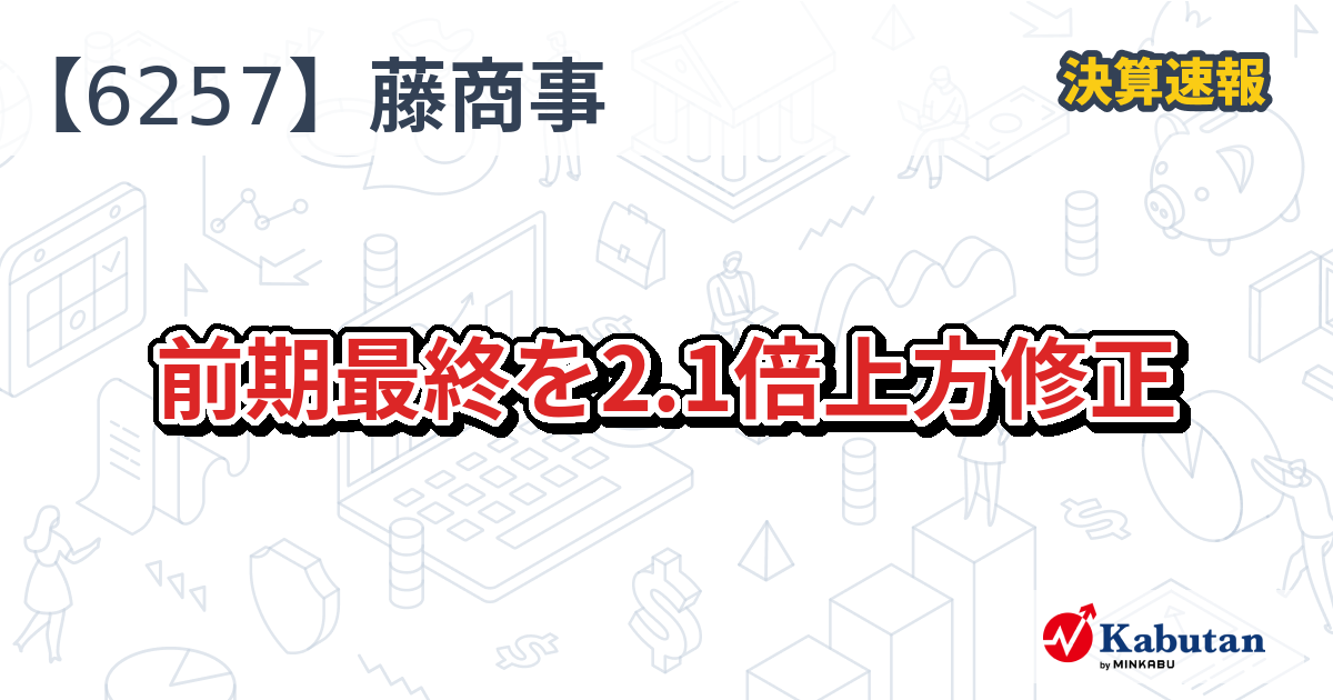 藤商事【6257】、前期最終を2.1倍上方修正 | 決算速報 - 株探ニュース