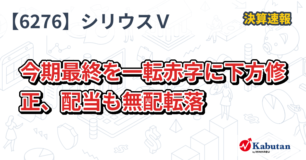 シリウスビジョン【6276】、今期最終を一転赤字に下方修正、配当も無配転落 | 決算速報 - 株探ニュース