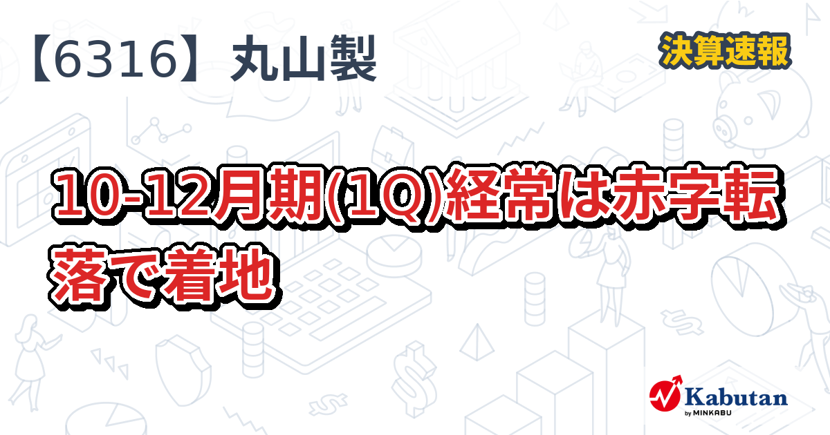 丸山製作所【6316】、10-12月期(1Q)経常は赤字転落で着地 | 決算速報 