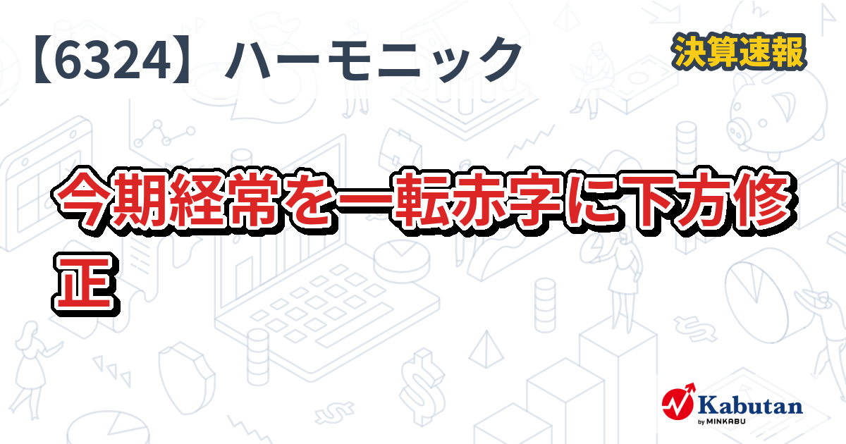 ハーモニック・ドライブ・システムズ【6324】、今期経常を一転赤字に下方修正 | 決算速報 - 株探ニュース