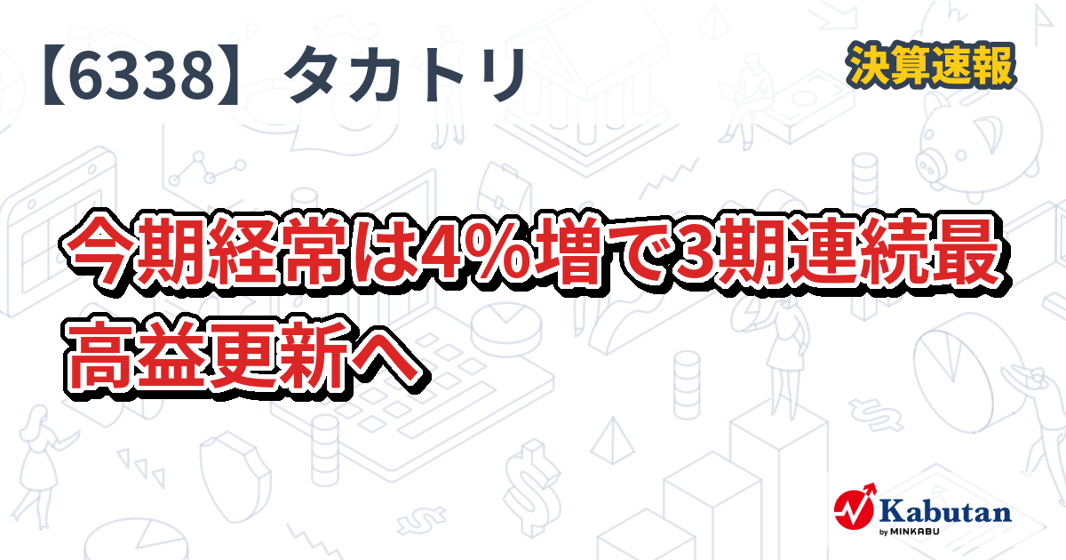 タカトリ【6338】、今期経常は4％増で3期連続最高益更新へ | 決算速報 - 株探ニュース