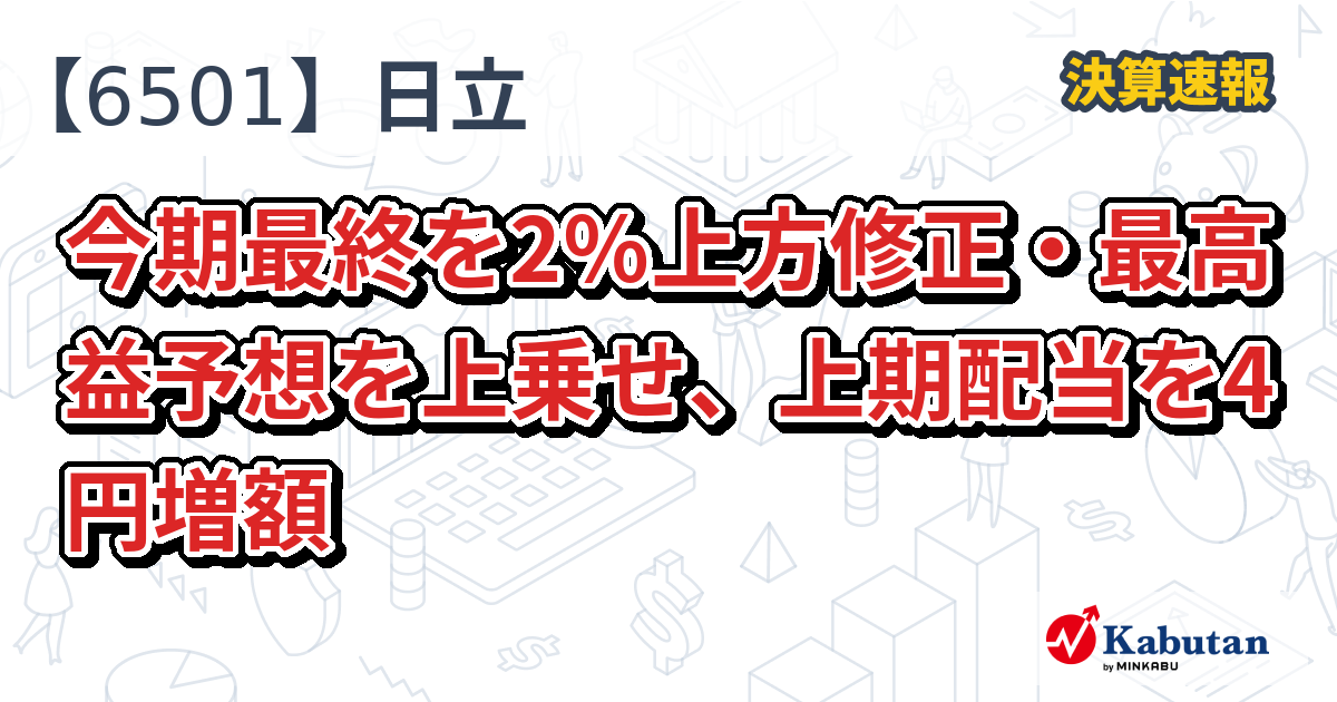 日立、今期最終を2％上方修正・最高益予想を上乗せ、上期配当を4円増額