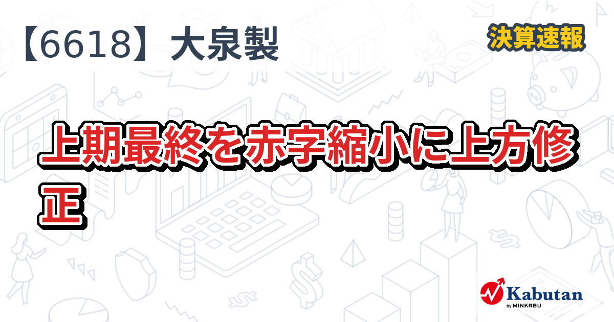 大泉製作所【6618】、上期最終を赤字縮小に上方修正 | 決算速報