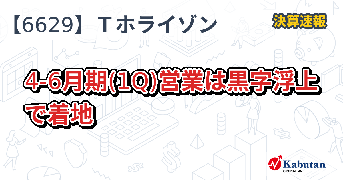 テクノホライゾン【6629】、4-6月期(1Q)営業は黒字浮上で着地