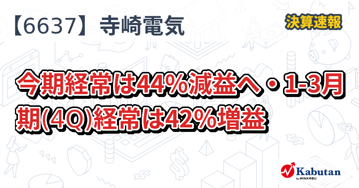 寺崎電気産業【6637】、今期経常は44％減益へ・1-3月期(4Q)経常は42％増益 | 株探ニュース