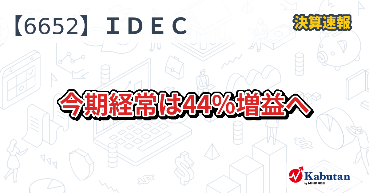 IDEC【6652】、今期経常は44％増益へ | 株探ニュース