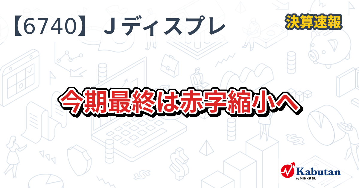 ジャパンディスプレイ【6740】、今期最終は赤字縮小へ | 株探ニュース
