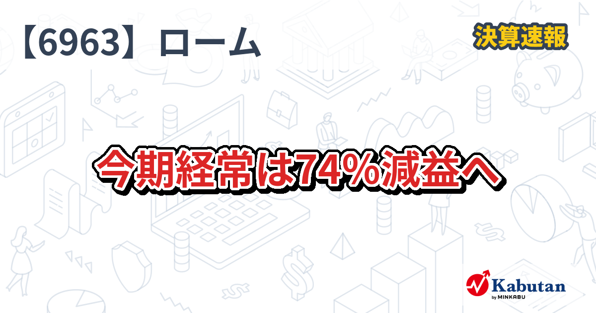 ローム【6963】、今期経常は74％減益へ | 決算速報 - 株探ニュース