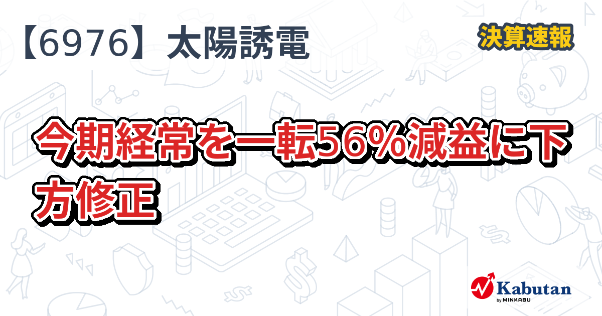 太陽誘電【6976】、今期経常を一転56％減益に下方修正 | 決算速報 - 株探ニュース