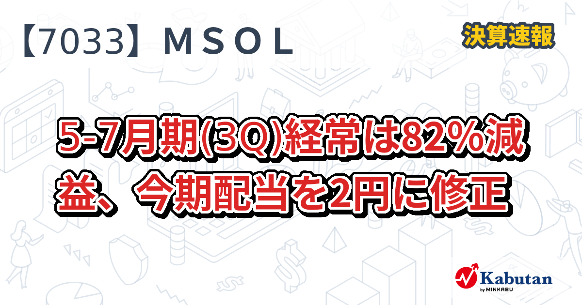 マネジメントソリューションズ【7033】、5-7月期(3Q)経常は82％減益、今期配当を2円に修正 | 決算速報 - 株探ニュース
