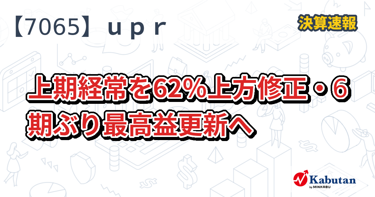 upr、上期経常を62％上方修正・6期ぶり最高益更新へ - 株探