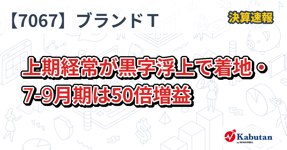 ブランディングテクノロジー 【7067】、上期経常が黒字浮上で着地 ...