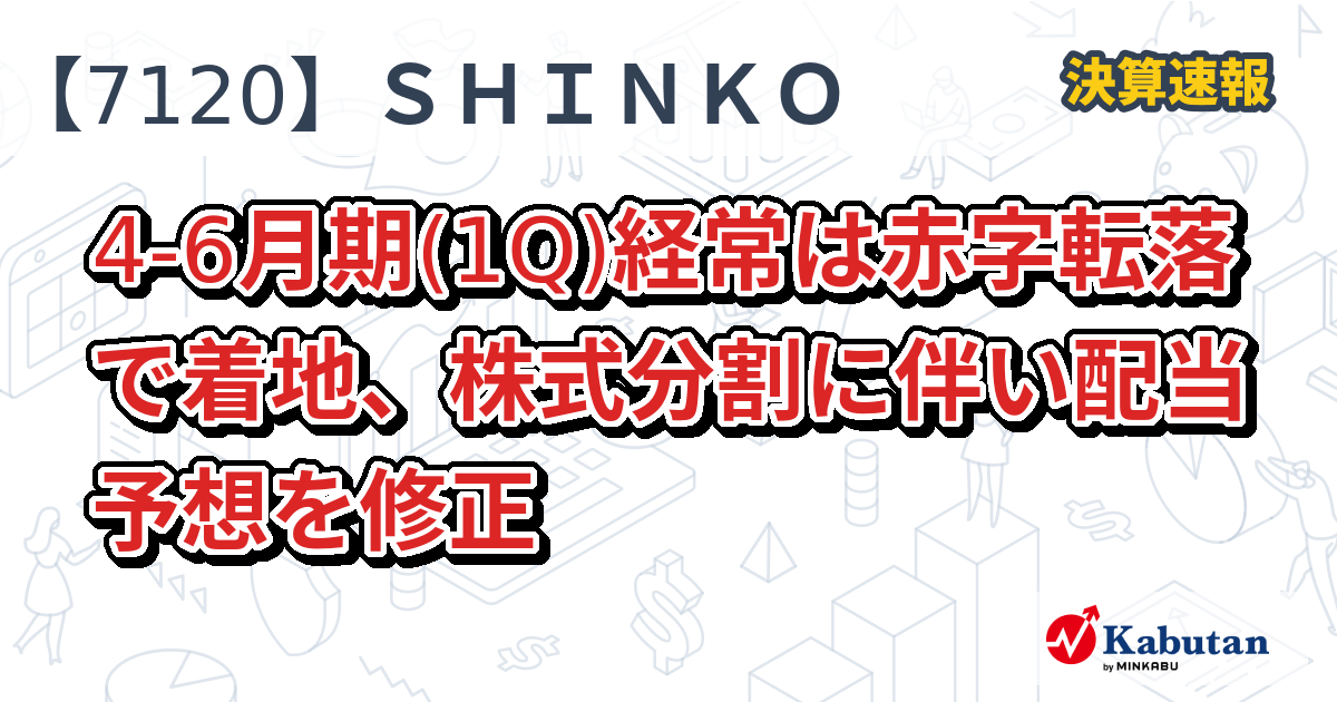 SHINKO【7120】、4-6月期(1Q)経常は赤字転落で着地、株式