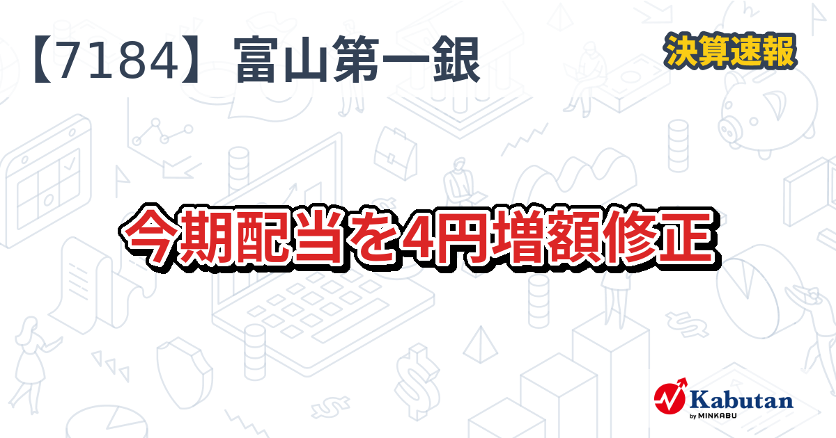 富山第一銀行【7184】、今期配当を4円増額修正 | 決算速報 - 株