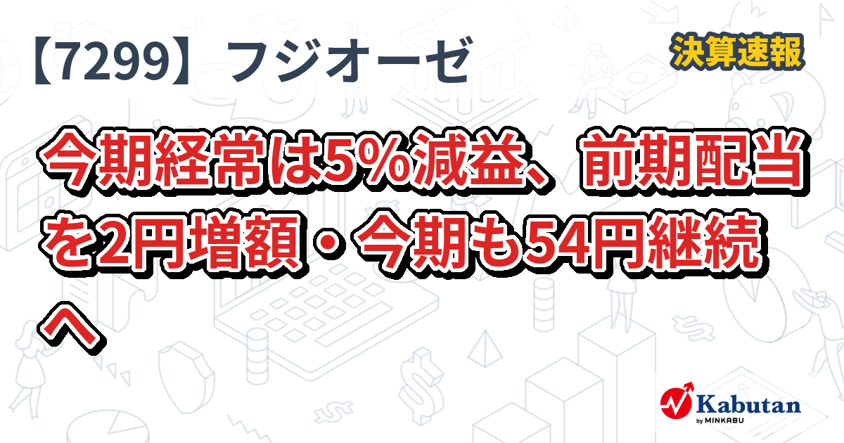 フジオーゼックス【7299】、今期経常は5％減益、前期配当を2円増額・今期も54円継続へ | 決算速報 - 株探ニュース