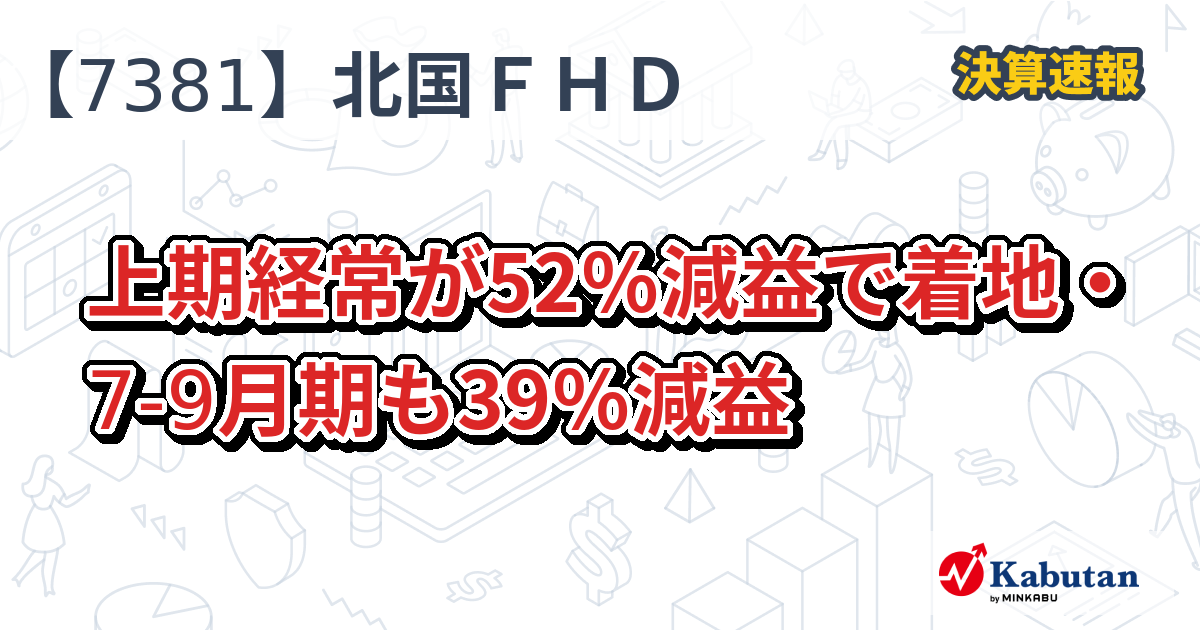 北國フィナンシャルホールディングス【7381】、上期経常が52％減益で着地・79月期も39％減益 決算速報 株探ニュース