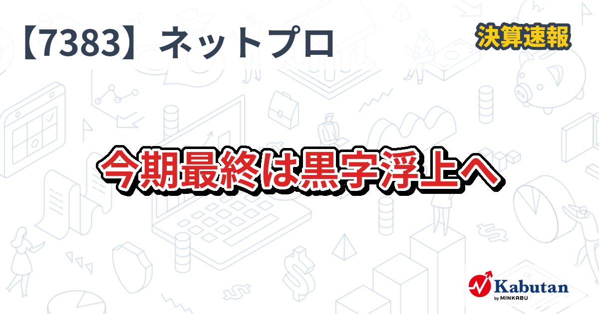 ネットプロテクションズホールディングス【7383】、今期最終は黒字浮上へ | 決算速報 - 株探ニュース