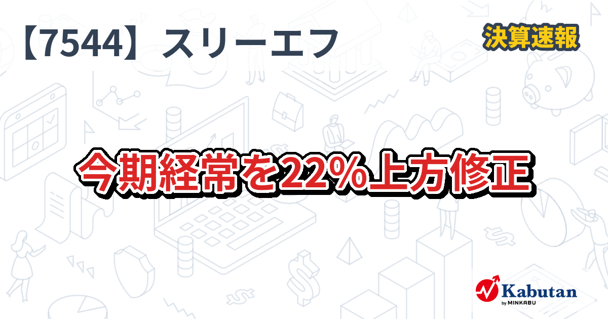 スリーエフ【7544】、今期経常を22％上方修正 | 決算速報 - 株探ニュース