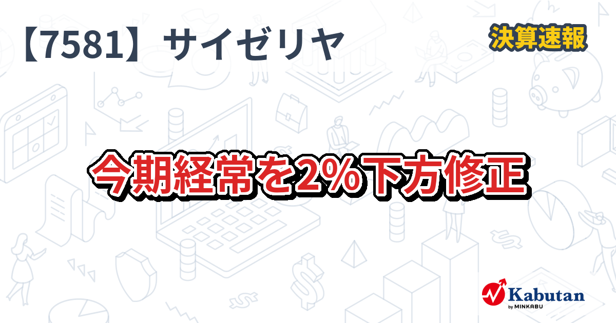 サイゼリヤ【7581】、今期経常を2％下方修正 | 決算速報 - 株探ニュース