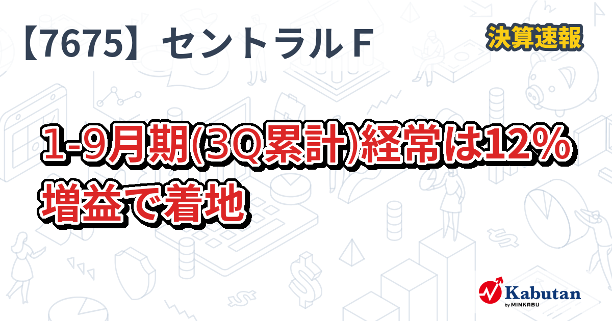 セントラルフォレストグループ【7675】、1-9月期(3Q累計)経常は12％増益で着地 | 決算速報 - 株探ニュース