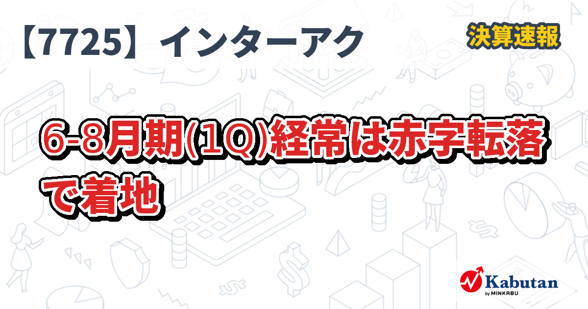 インターアクション【7725】、6-8月期(1Q)経常は赤字転落で着地 | 決算速報 - 株探ニュース