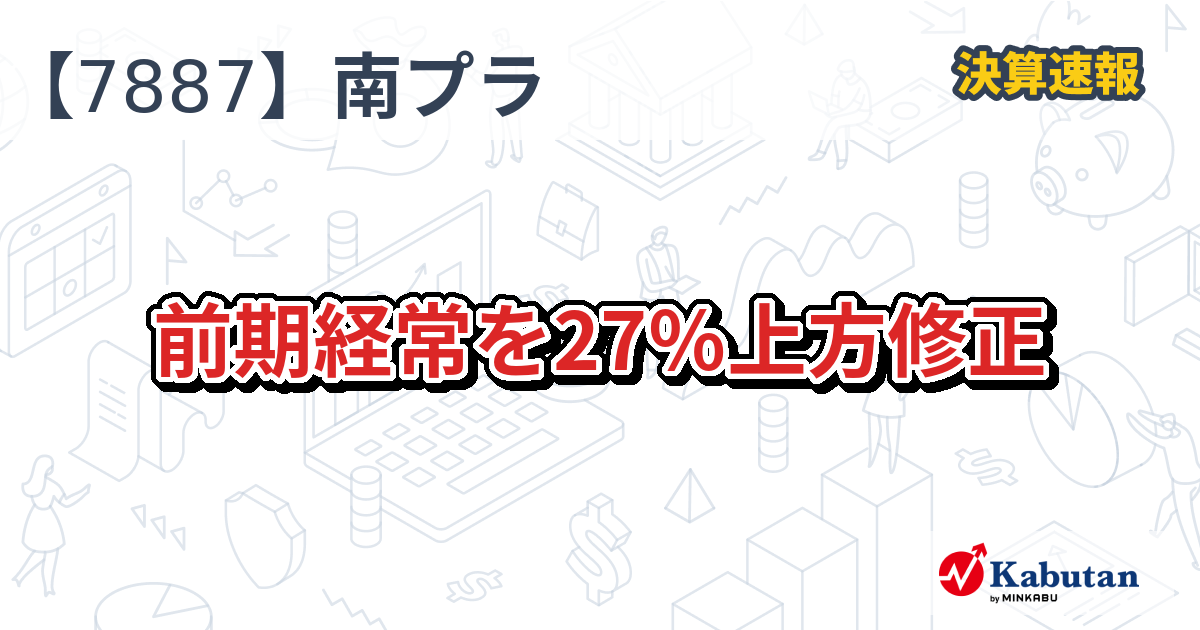 南海プライウッド【7887】、前期経常を27％上方修正 | 決算速報 - 株探ニュース