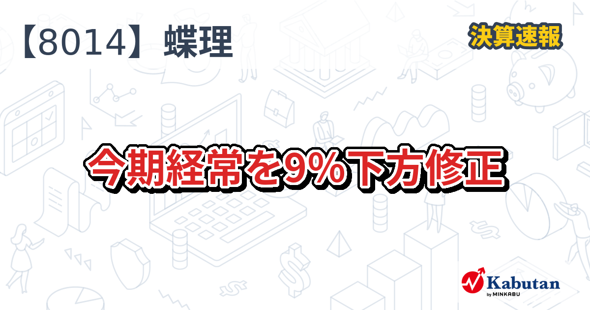 蝶理【8014】、今期経常を9％下方修正 | 決算速報 - 株探ニュース