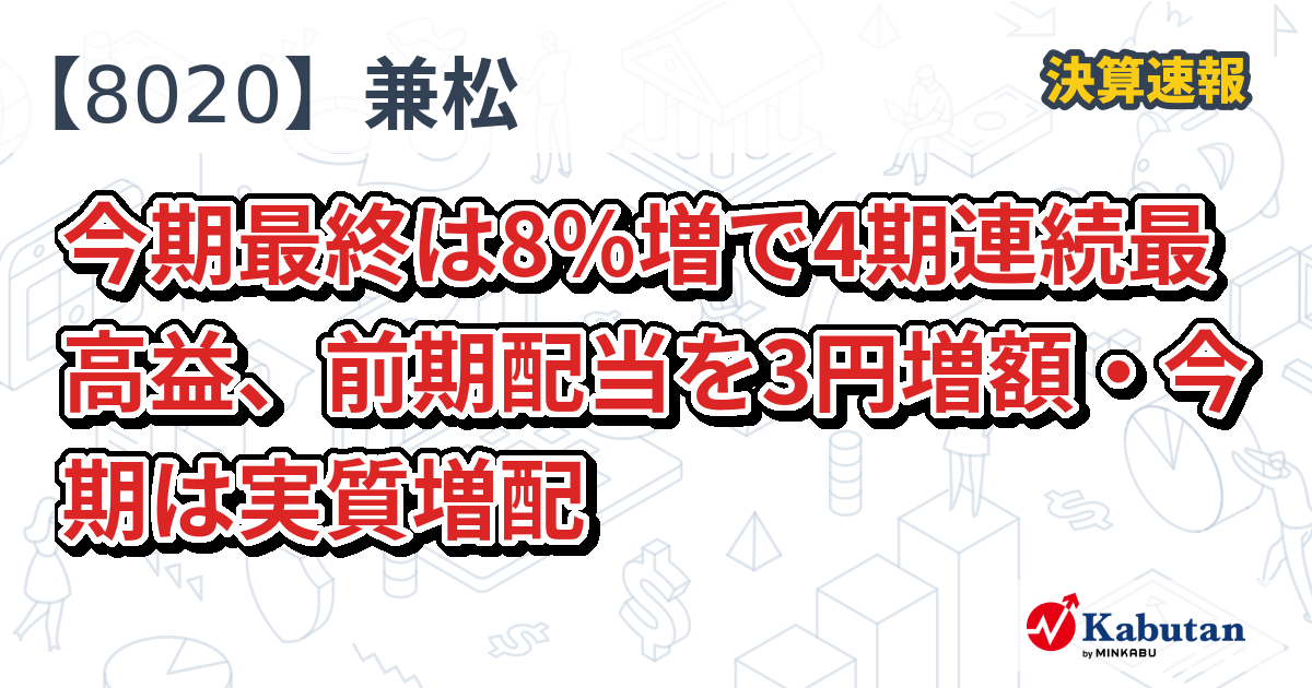 兼松【8020】、今期最終は8％増で4期連続最高益、前期配当を3円増額・今期は実質増配 | 決算速報 - 株探ニュース