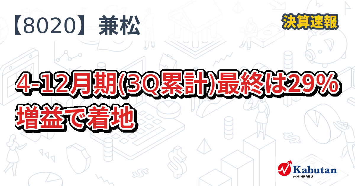 兼松【8020】、4-12月期(3Q累計)最終は29％増益で着地 | 決算速報 - 株探ニュース