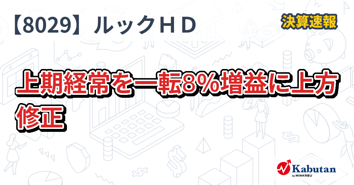 ルックホールディングス【8029】、上期経常を一転8％増益に上方修正 | 決算速報 - 株探ニュース