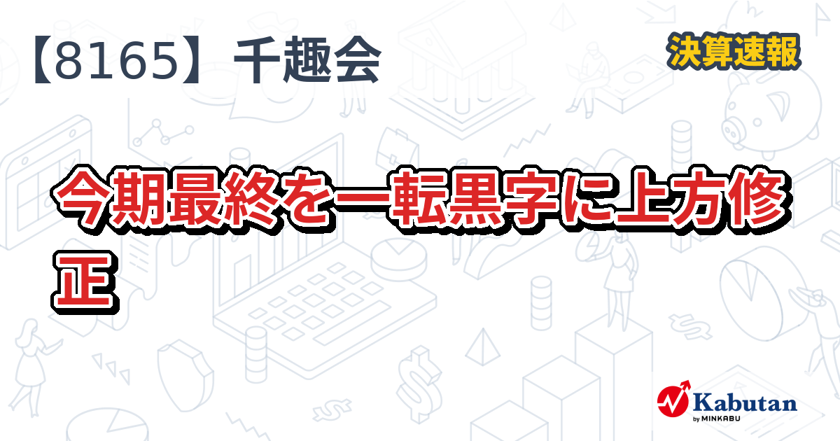 千趣会【8165】、今期最終を一転黒字に上方修正 | 決算速報 - 株