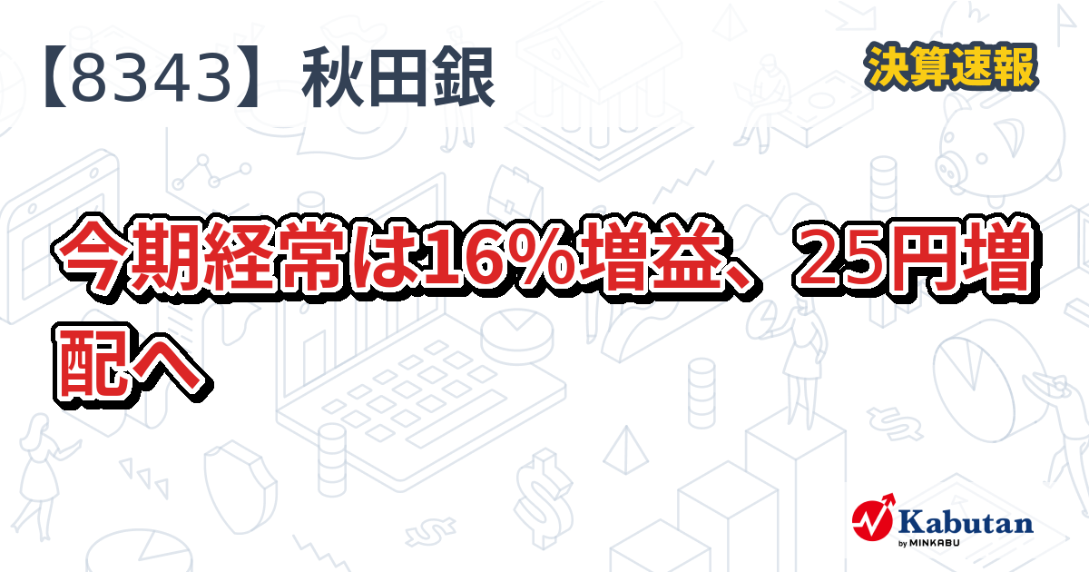 秋田銀行【8343】、今期経常は16％増益、25円増配へ | 決算速報 - 株探ニュース
