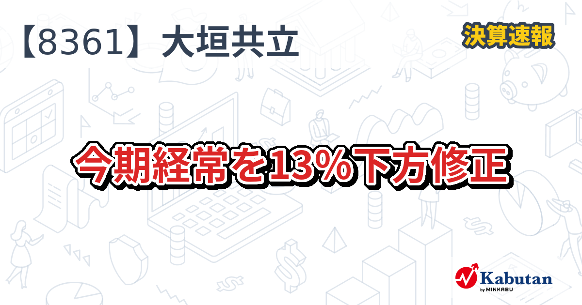 大垣共立銀行【8361】、今期経常を13％下方修正 | 決算速報 - 株探ニュース