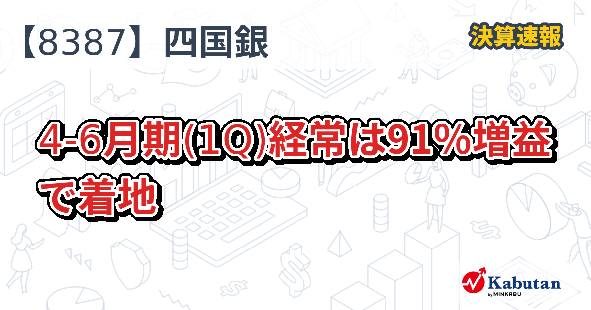 四国銀行【8387】、4-6月期(1Q)経常は91％増益で着地 | 決算速報 - 株探ニュース