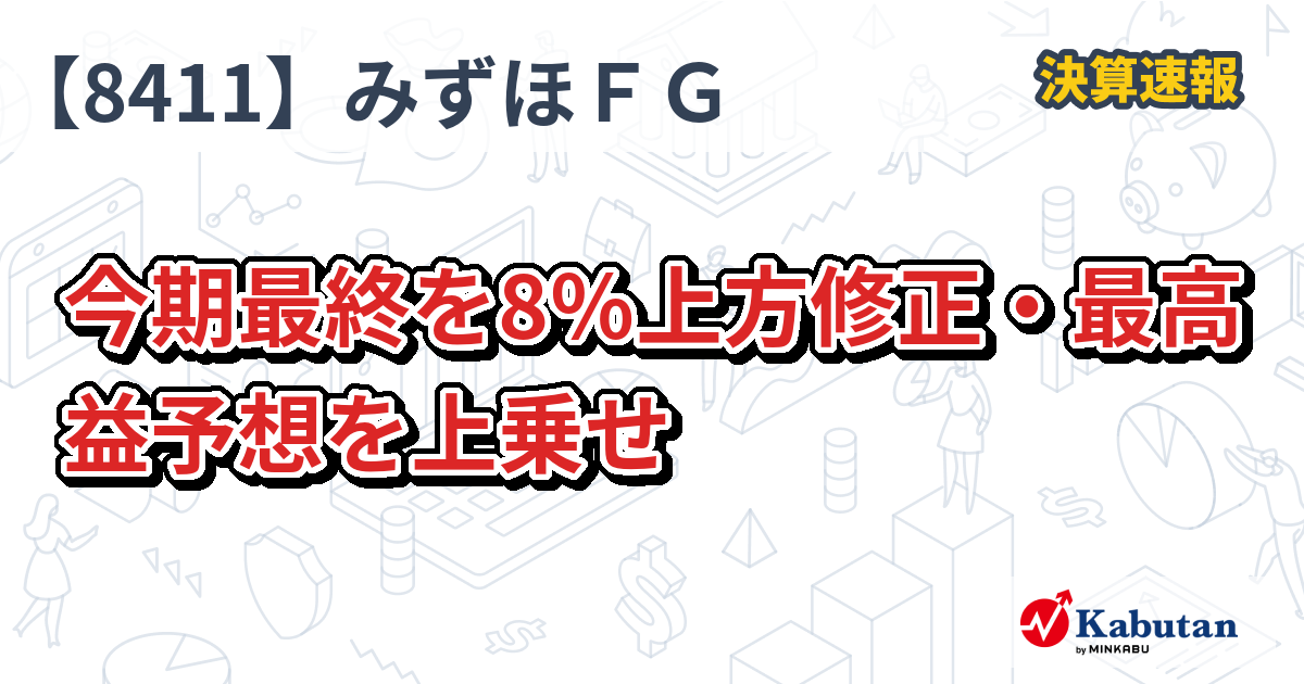 みずほフィナンシャルグループ【8411】、今期最終を8％上方修正・最高益予想を上乗せ | 決算速報 - 株探ニュース